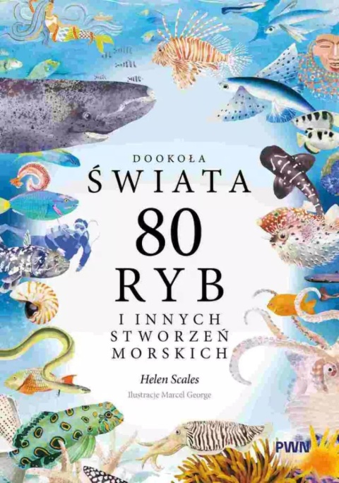 Dookoła świata. 80 ryb i innych stworzeń morskich - Helen Scales, Marcel George