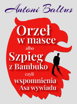 Orzeł w masce albo Szpieg z Bambuko czyli wspomnienia Asa Wywiadu - Antoni Baltus