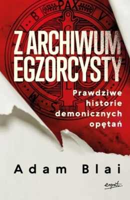Z archiwum egzorcysty. Prawdziwe historie demonicznych opętań - Adam Blai