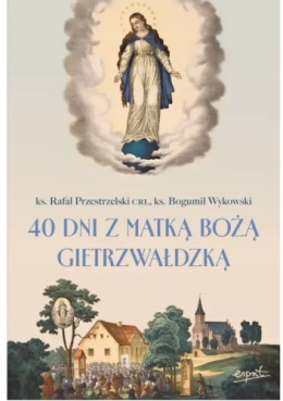 40 dni z Matką Bożą Gietrzwałdzką - Rafał Przestrzelski CRL, Bogumił Wykowski