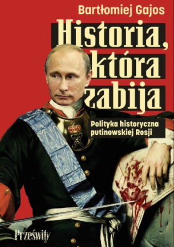 Historia, która zabija. Polityka historyczna putinowskiej Rosji - Bartłomiej Gajos