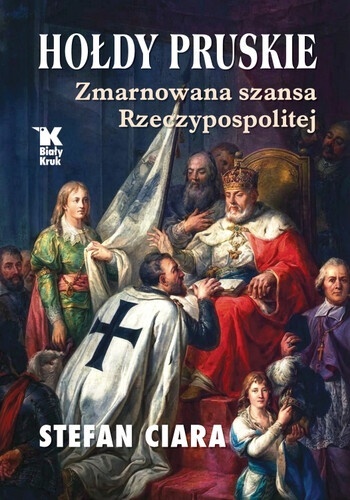 Hołdy pruskie. Zmarnowana szansa Rzeczypospolitej - Prof. Stefan Ciara